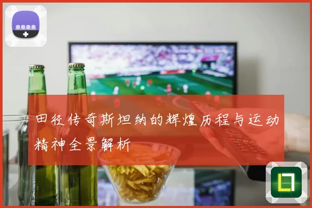 田径传奇斯坦纳的辉煌历程与运动精神全景解析