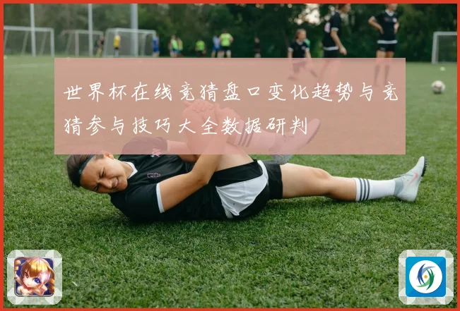 世界杯在线竞猜盘口变化趋势与竞猜参与技巧大全数据研判