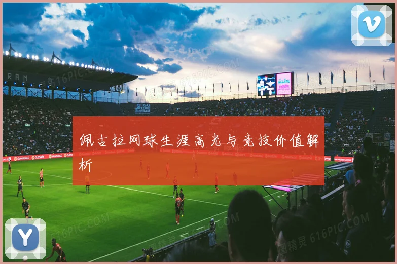 佩古拉网球生涯高光与竞技价值解析
