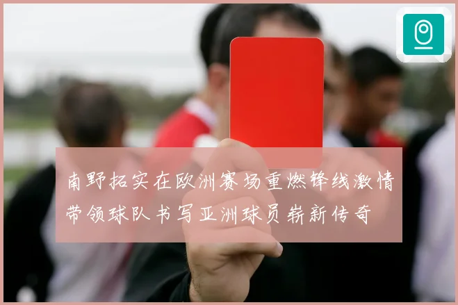 南野拓实在欧洲赛场重燃锋线激情带领球队书写亚洲球员崭新传奇