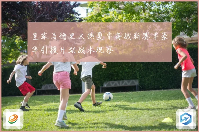 皇家马德里火热夏季备战新赛季豪华引援计划战术观察