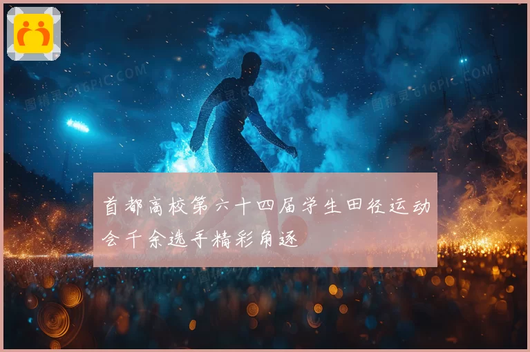 首都高校第六十四届学生田径运动会千余选手精彩角逐