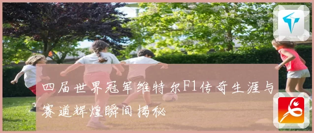 四届世界冠军维特尔F1传奇生涯与赛道辉煌瞬间揭秘