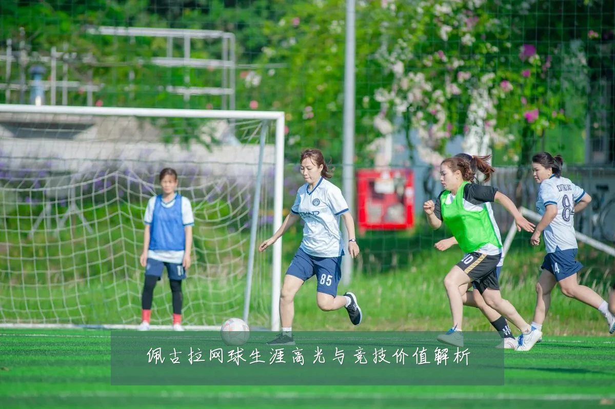 佩古拉网球生涯高光与竞技价值解析