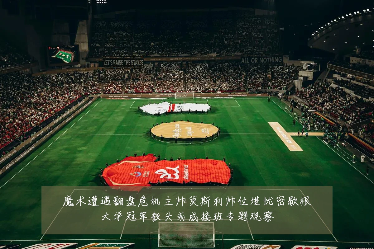魔术遭遇翻盘危机主帅莫斯利帅位堪忧密歇根大学冠军教头或成接班专题观察