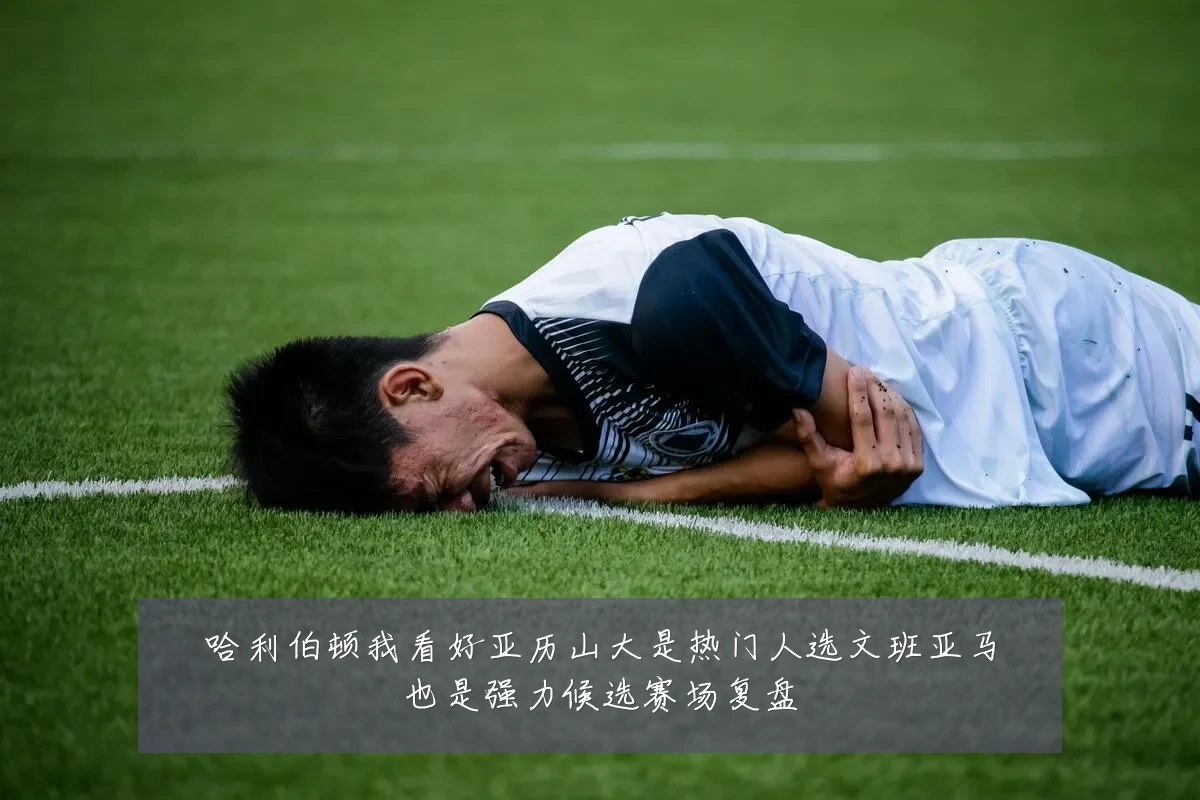 哈利伯顿我看好亚历山大是热门人选文班亚马也是强力候选赛场复盘