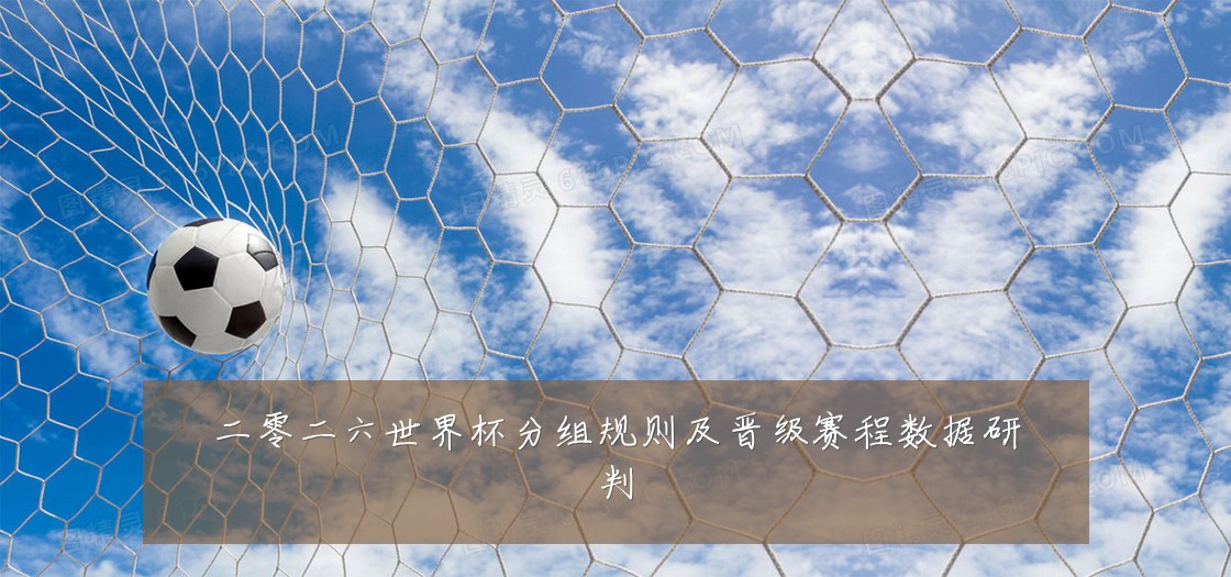 二零二六世界杯分组规则及晋级赛程数据研判